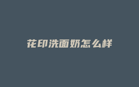 花印洗面奶怎么样