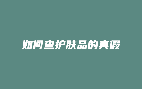 如何查护肤品的真假