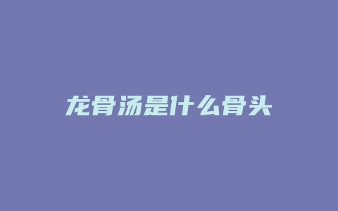 龙骨汤是什么骨头