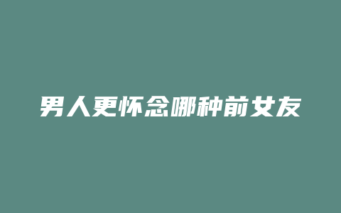 男人更怀念哪种前女友