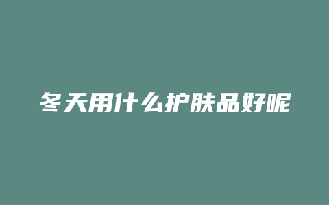 冬天用什么护肤品好呢
