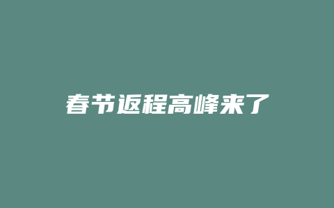 春节返程高峰来了