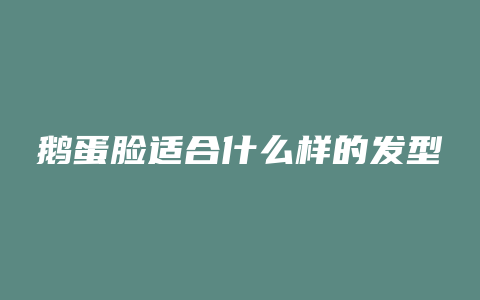 鹅蛋脸适合什么样的发型