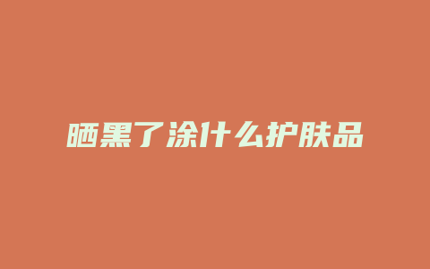 晒黑了涂什么护肤品