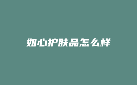 如心护肤品怎么样