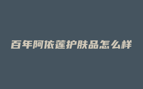 百年阿依莲护肤品怎么样