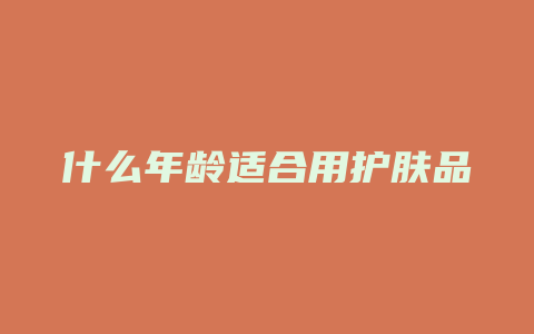 什么年龄适合用护肤品