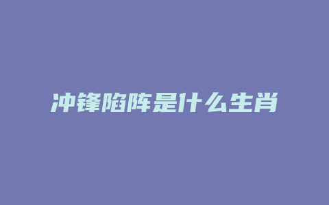 冲锋陷阵是什么生肖