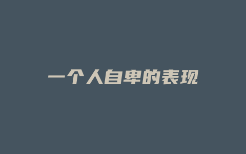 一个人自卑的表现