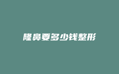 隆鼻要多少钱整形