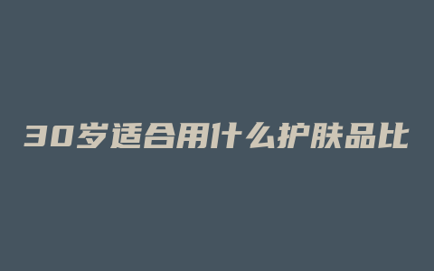 30岁适合用什么护肤品比较好