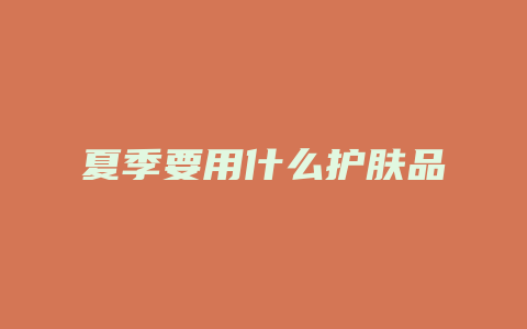 夏季要用什么护肤品