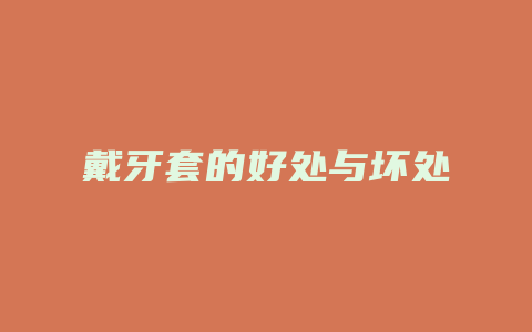 戴牙套的好处与坏处