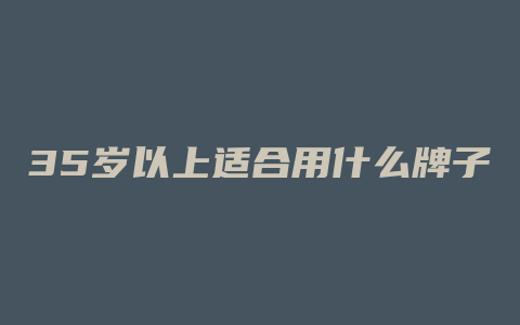 35岁以上适合用什么牌子的护肤品