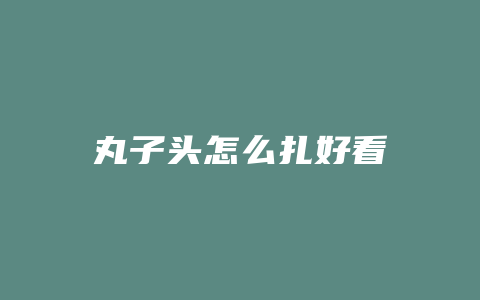 丸子头怎么扎好看