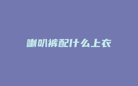 喇叭裤配什么上衣