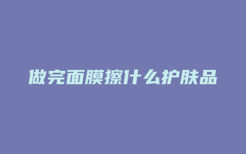 做完面膜擦什么护肤品