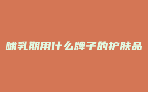 哺乳期用什么牌子的护肤品好