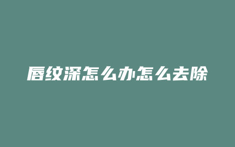 唇纹深怎么办怎么去除