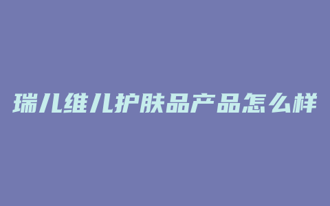 瑞儿维儿护肤品产品怎么样