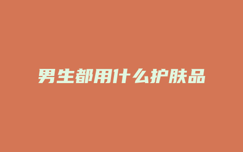男生都用什么护肤品