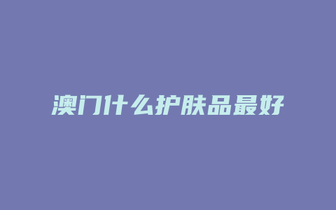 澳门什么护肤品最好