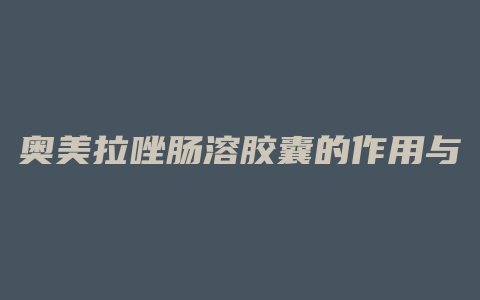 奥美拉唑肠溶胶囊的作用与功效
