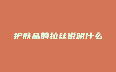护肤品的拉丝说明什么