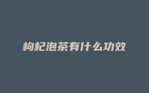 枸杞泡茶有什么功效