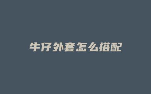 牛仔外套怎么搭配