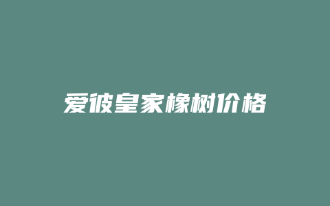 爱彼皇家橡树价格