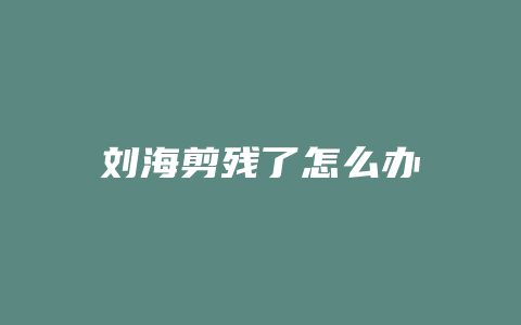 刘海剪残了怎么办