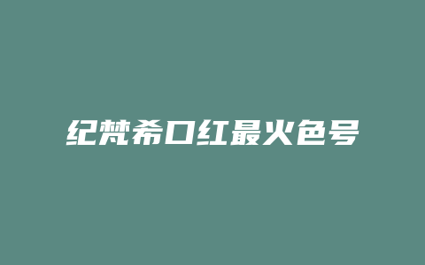 纪梵希口红最火色号