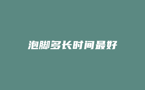 泡脚多长时间最好