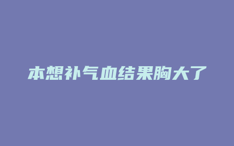 本想补气血结果胸大了