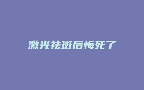 激光祛斑后悔死了