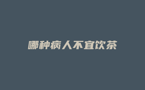 哪种病人不宜饮茶