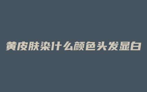 黄皮肤染什么颜色头发显白