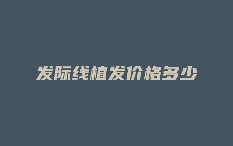 发际线植发价格多少