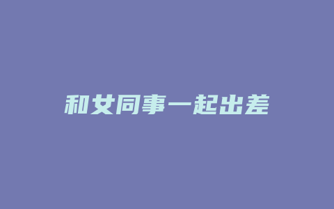 和女同事一起出差