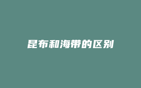 昆布和海带的区别