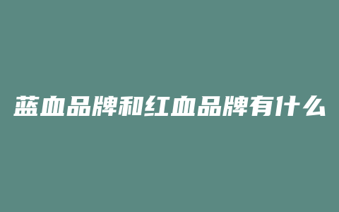 蓝血品牌和红血品牌有什么区别