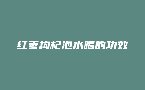 红枣枸杞泡水喝的功效