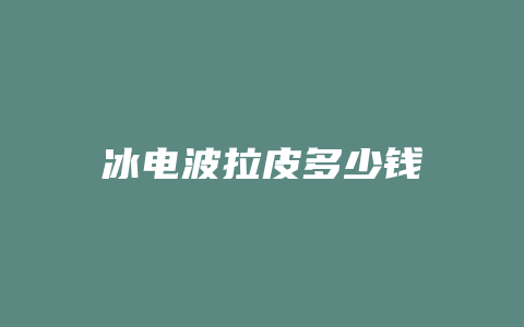 冰电波拉皮多少钱