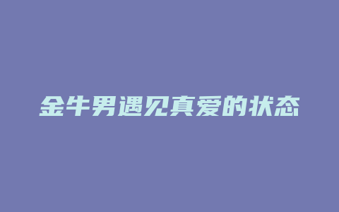 金牛男遇见真爱的状态