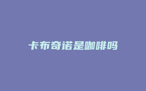 卡布奇诺是咖啡吗