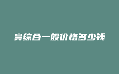 鼻综合一般价格多少钱