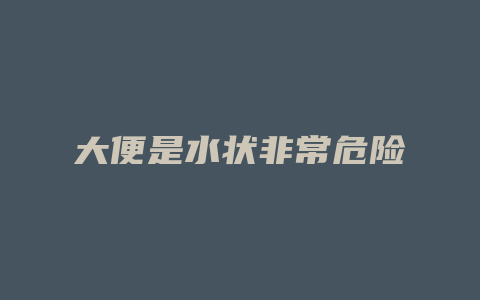 大便是水状非常危险