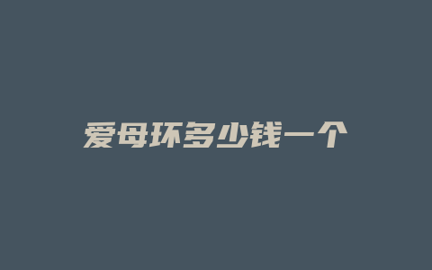 爱母环多少钱一个