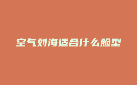 空气刘海适合什么脸型